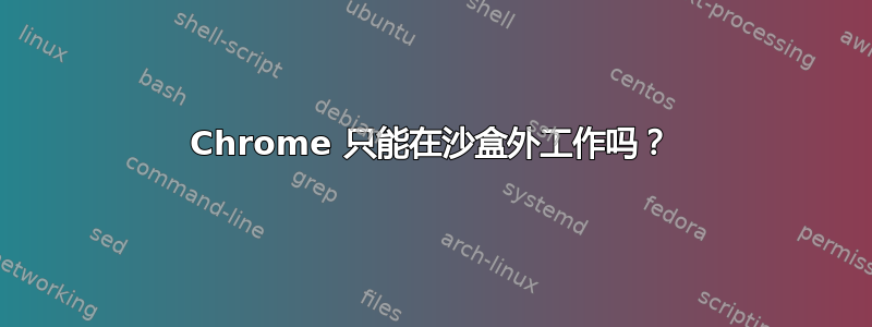 Chrome 只能在沙盒外工作吗？