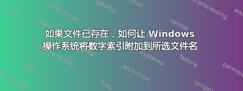 如果文件已存在，如何让 Windows 操作系统将数字索引附加到所选文件名