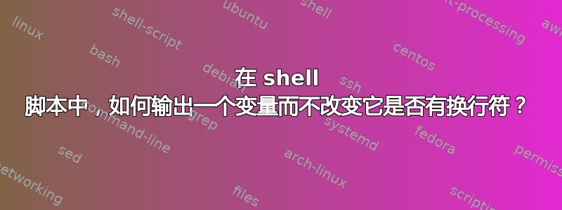 在 shell 脚本中，如何输出一个变量而不改变它是否有换行符？