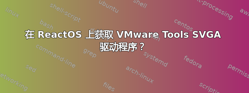 在 ReactOS 上获取 VMware Tools SVGA 驱动程序？