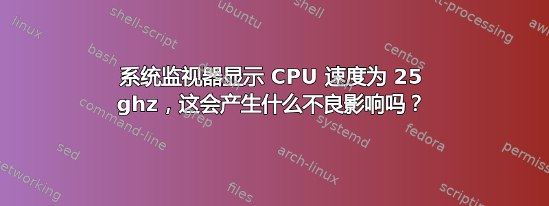 系统监视器显示 CPU 速度为 25 ghz，这会产生什么不良影响吗？