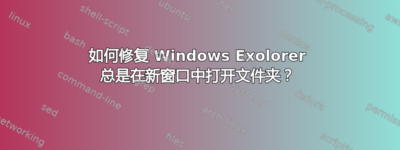 如何修复 Windows Exolorer 总是在新窗口中打开文件夹？