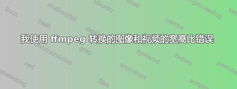 我使用 ffmpeg 转换的图像和视频的宽高比错误