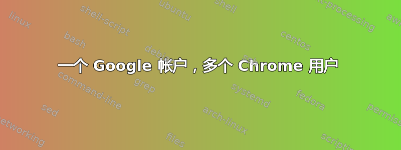 一个 Google 帐户，多个 Chrome 用户