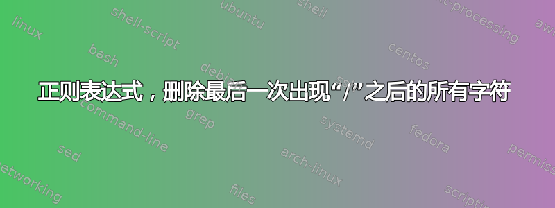 正则表达式，删除最后一次出现“/”之后的所有字符