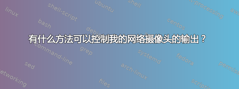 有什么方法可以控制我的网络摄像头的输出？