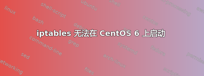 iptables 无法在 CentOS 6 上启动