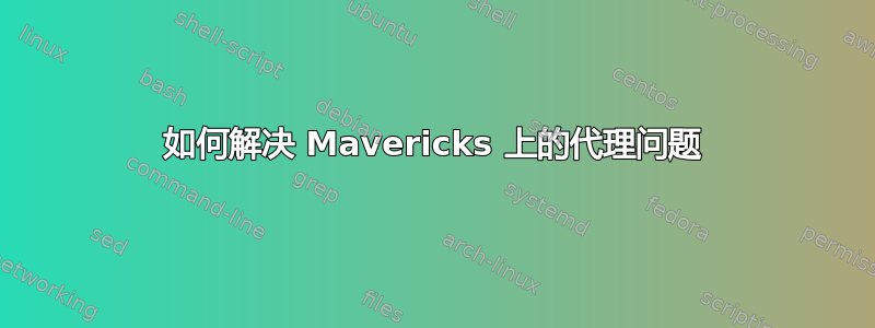 如何解决 Mavericks 上的代理问题