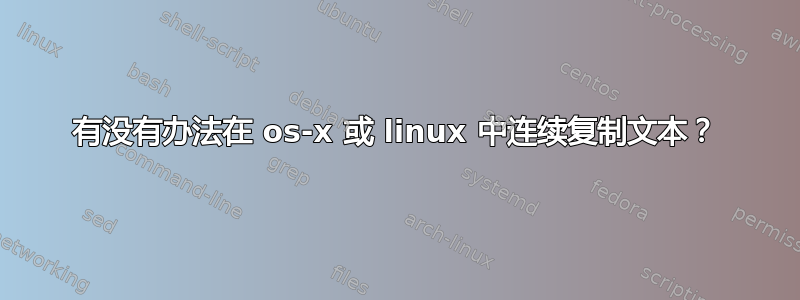 有没有办法在 os-x 或 linux 中连续复制文本？