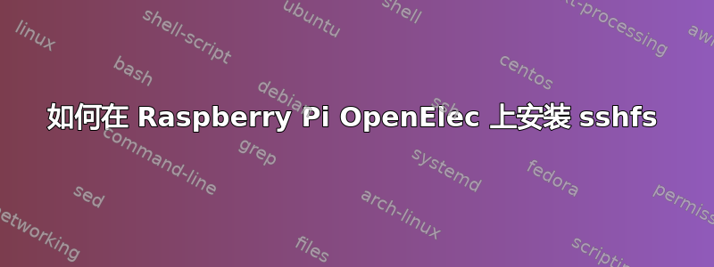 如何在 Raspberry Pi OpenElec 上安装 sshfs