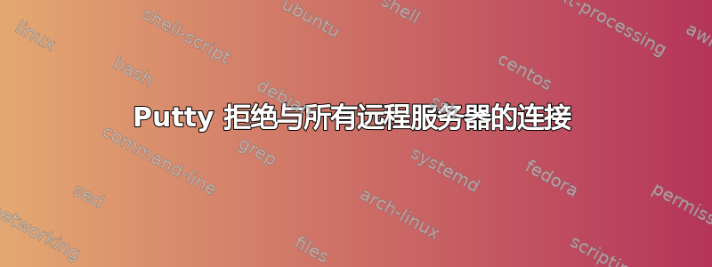 Putty 拒绝与所有远程服务器的连接