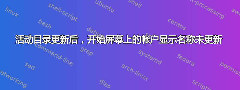 活动目录更新后，开始屏幕上的帐户显示名称未更新