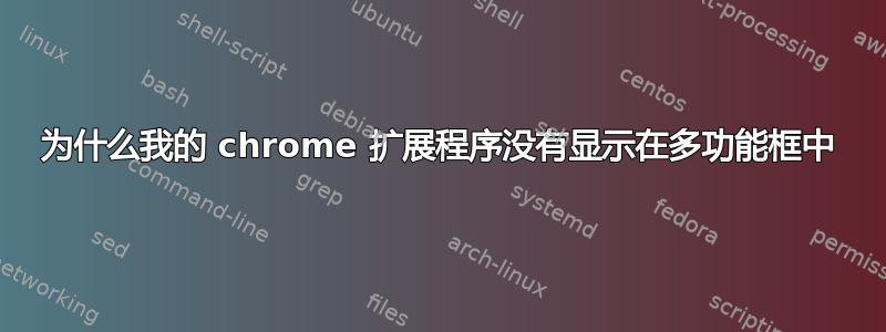 为什么我的 chrome 扩展程序没有显示在多功能框中