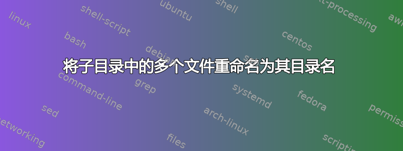 将子目录中的多个文件重命名为其目录名