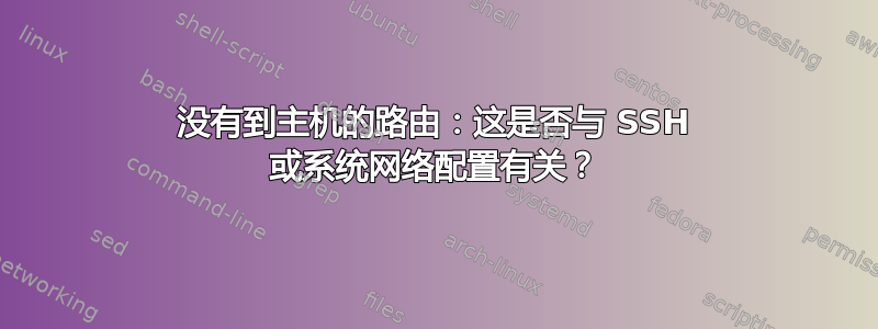 没有到主机的路由：这是否与 SSH 或系统网络配置有关？