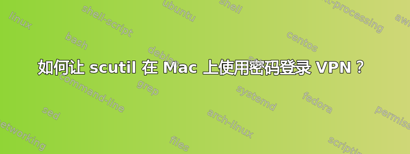 如何让 scutil 在 Mac 上使用密码登录 VPN？