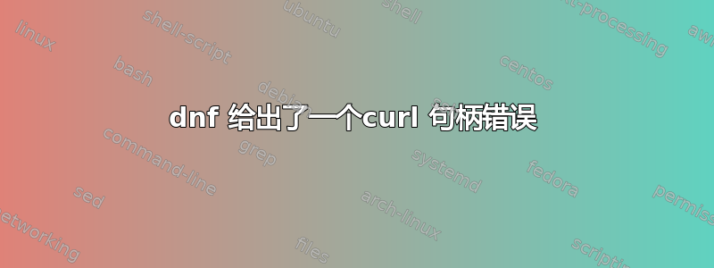 dnf 给出了一个curl 句柄错误