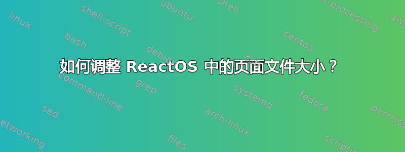 如何调整 ReactOS 中的页面文件大小？