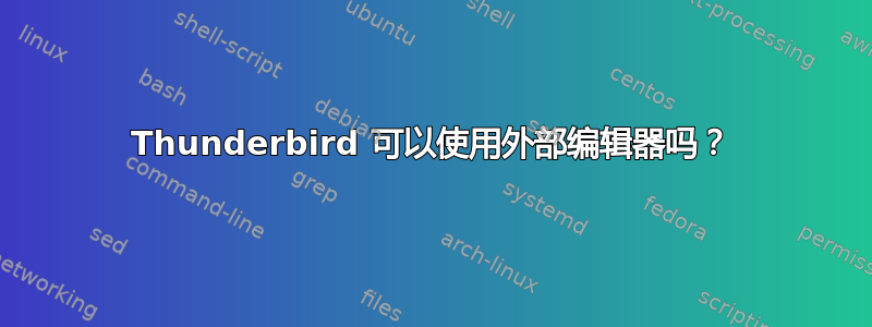 Thunderbird 可以使用外部编辑器吗？