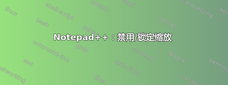 Notepad++：禁用/锁定缩放