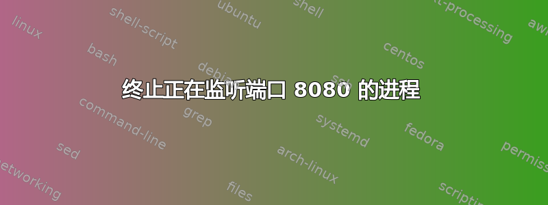 终止正在监听端口 8080 的进程