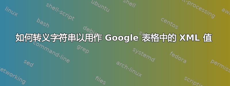 如何转义字符串以用作 Google 表格中的 XML 值