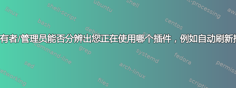 网站所有者/管理员能否分辨出您正在使用哪个插件，例如自动刷新插件？