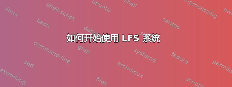 如何开始使用 LFS 系统 