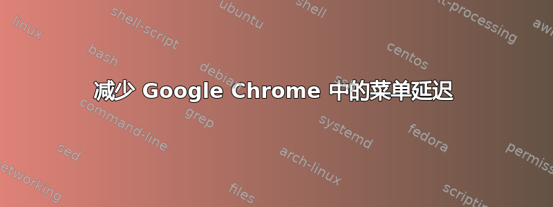 减少 Google Chrome 中的菜单延迟