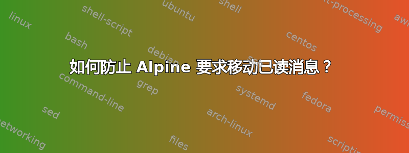 如何防止 Alpine 要求移动已读消息？