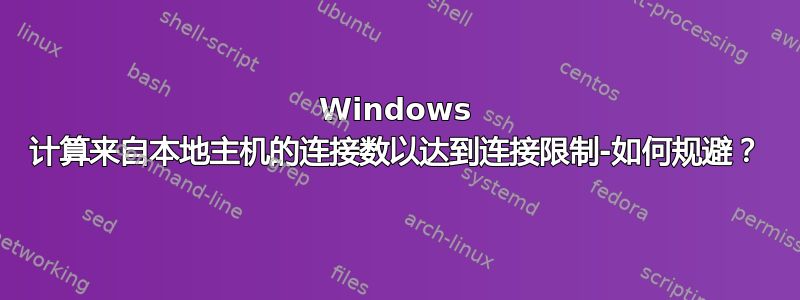 Windows 计算来自本地主机的连接数以达到连接限制-如何规避？