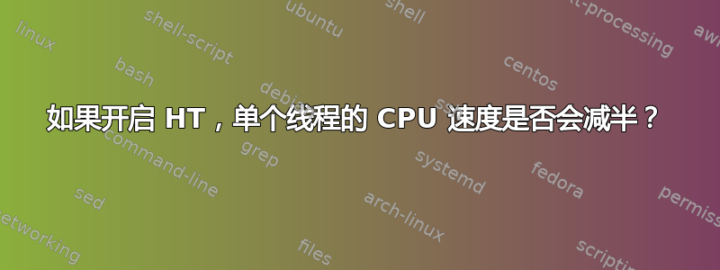 如果开启 HT，单个线程的 CPU 速度是否会减半？