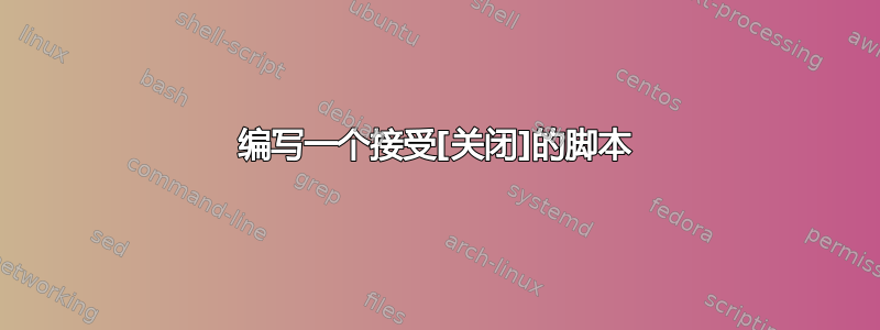 编写一个接受[关闭]的脚本