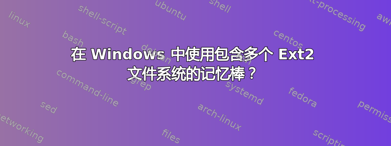 在 Windows 中使用包含多个 Ext2 文件系统的记忆棒？