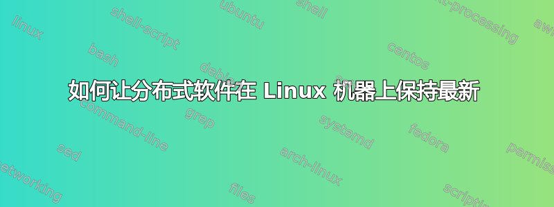 如何让分布式软件在 Linux 机器上保持最新