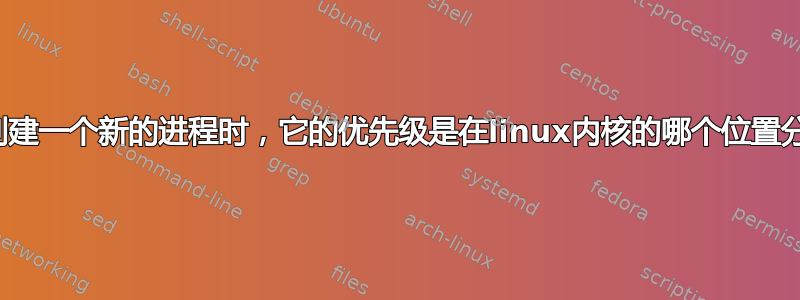 当我们创建一个新的进程时，它的优先级是在linux内核的哪个位置分配的？