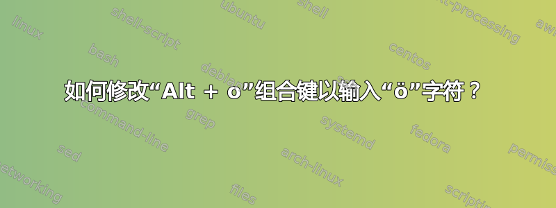 如何修改“Alt + o”组合键以输入“ö”字符？