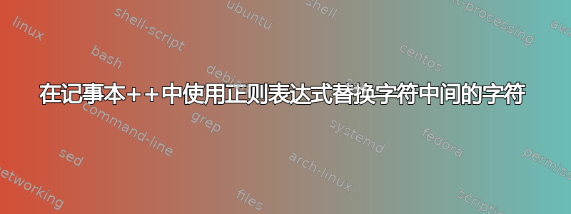 在记事本++中使用正则表达式替换字符中间的字符