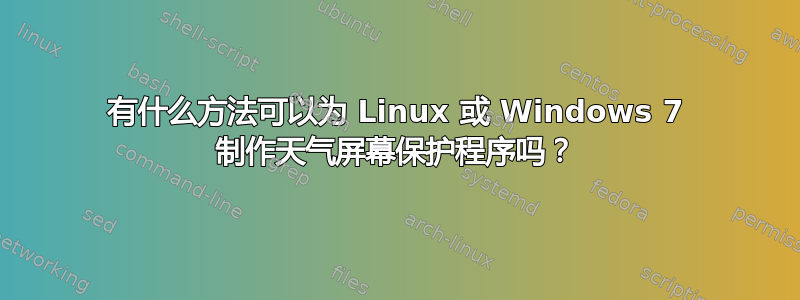 有什么方法可以为 Linux 或 Windows 7 制作天气屏幕保护程序吗？