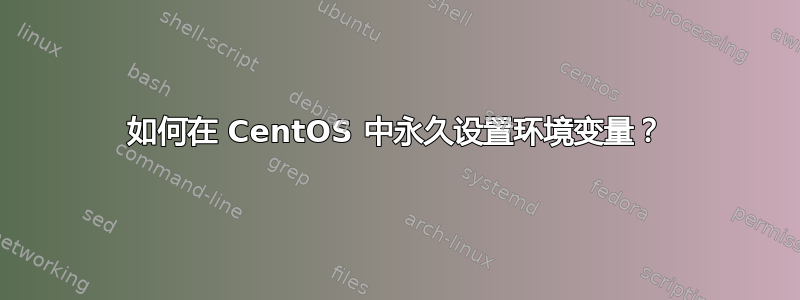 如何在 CentOS 中永久设置环境变量？