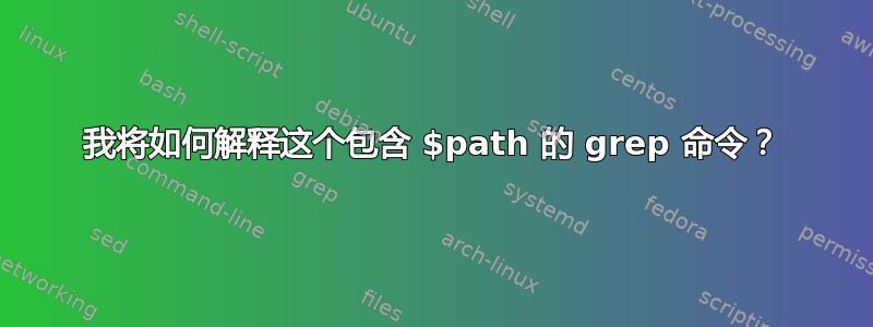 我将如何解释这个包含 $path 的 grep 命令？