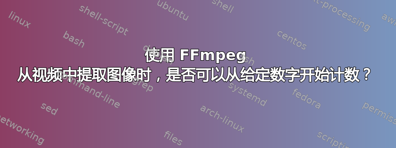 使用 FFmpeg 从视频中提取图像时，是否可以从给定数字开始计数？