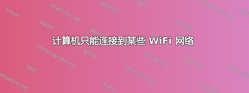 计算机只能连接到某些 WiFi 网络