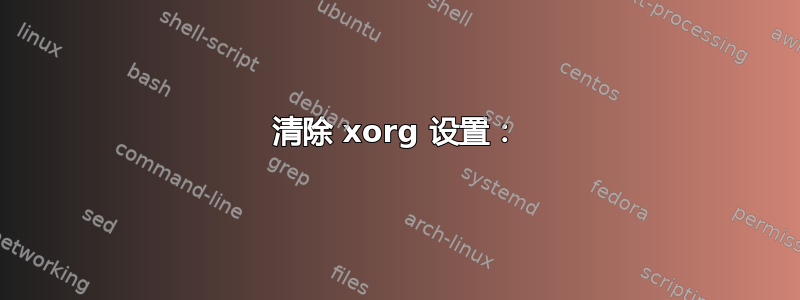 清除 xorg 设置：