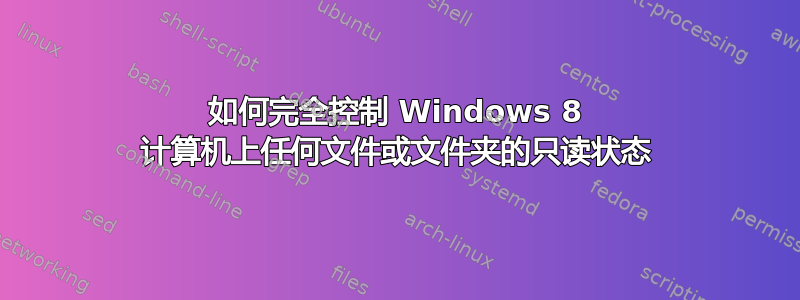 如何完全控制 Windows 8 计算机上任何文件或文件夹的只读状态