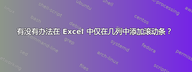 有没有办法在 Excel 中仅在几列中添加滚动条？