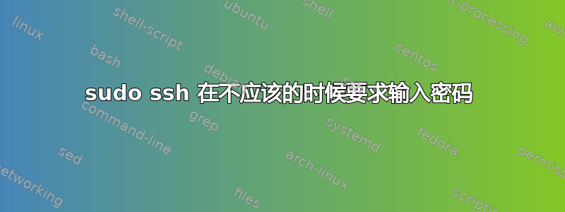 sudo ssh 在不应该的时候要求输入密码