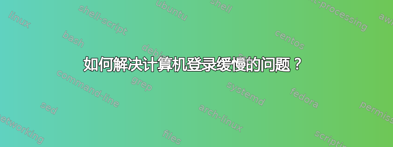 如何解决计算机登录缓慢的问题？