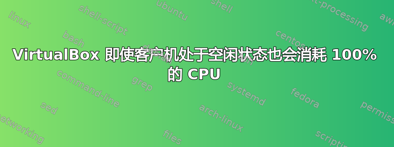 VirtualBox 即使客户机处于空闲状态也会消耗 100% 的 CPU