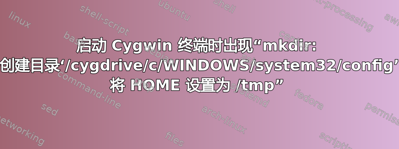 启动 Cygwin 终端时出现“mkdir: 无法创建目录‘/cygdrive/c/WINDOWS/system32/config’[..] 将 HOME 设置为 /tmp”